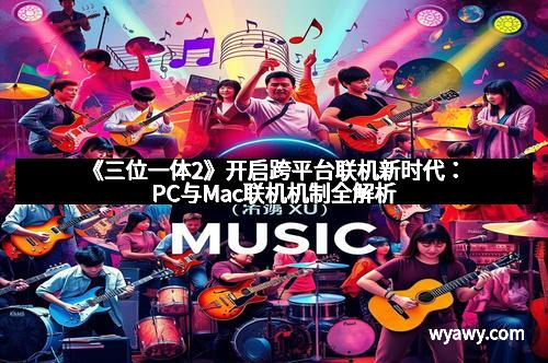 《三位一体2》开启跨平台联机新时代：PC与Mac联机机制全解析