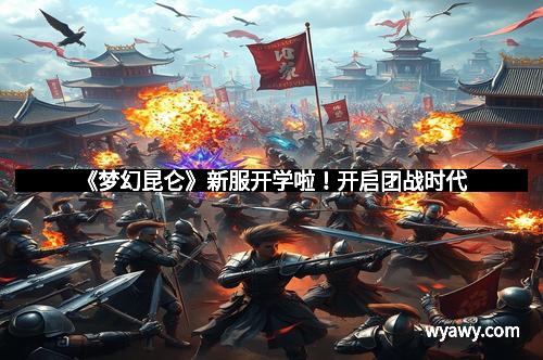 《梦幻昆仑》新服开学啦！开启团战时代